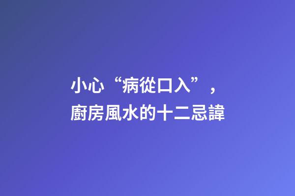 小心“病從口入”，廚房風水的十二忌諱