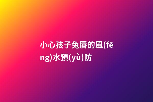 小心孩子兔唇的風(fēng)水預(yù)防