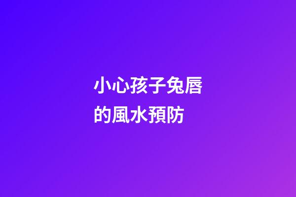 小心孩子兔唇的風水預防