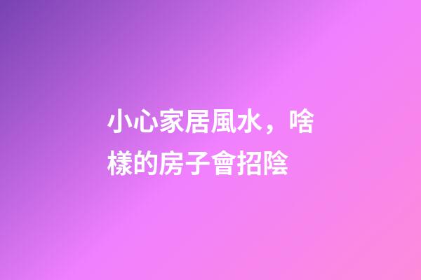 小心家居風水，啥樣的房子會招陰