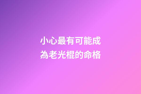 小心最有可能成為老光棍的命格