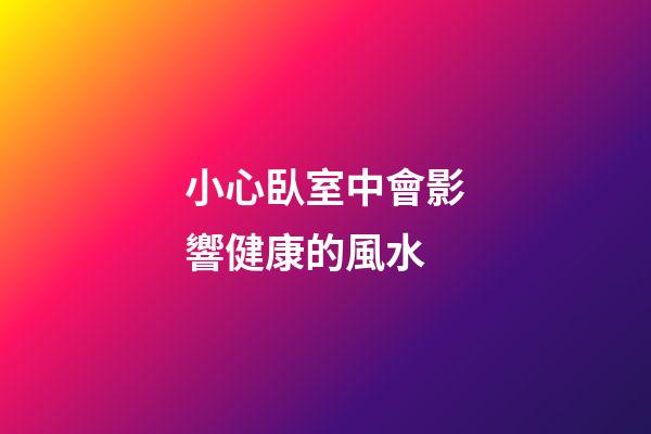 小心臥室中會影響健康的風水