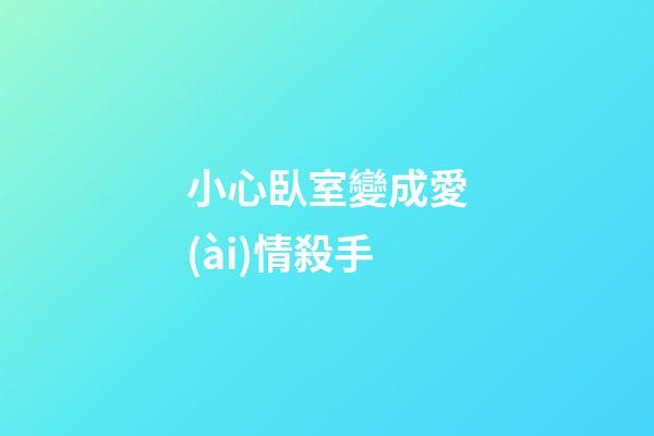 小心臥室變成愛(ài)情殺手