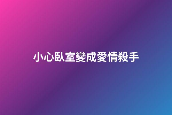 小心臥室變成愛情殺手