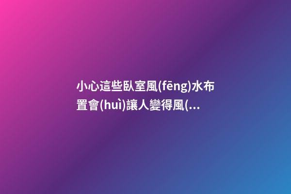 小心這些臥室風(fēng)水布置會(huì)讓人變得風(fēng)流