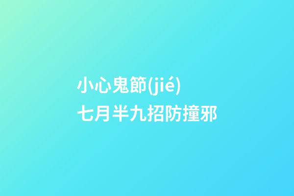小心鬼節(jié)七月半九招防撞邪