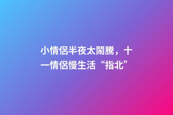 小情侶半夜太鬧騰，十一情侶慢生活“指北”