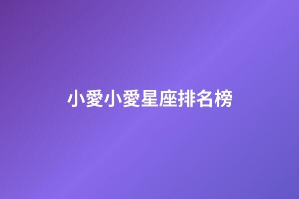 小愛小愛星座排名榜-第1張-星座運勢-玄機派