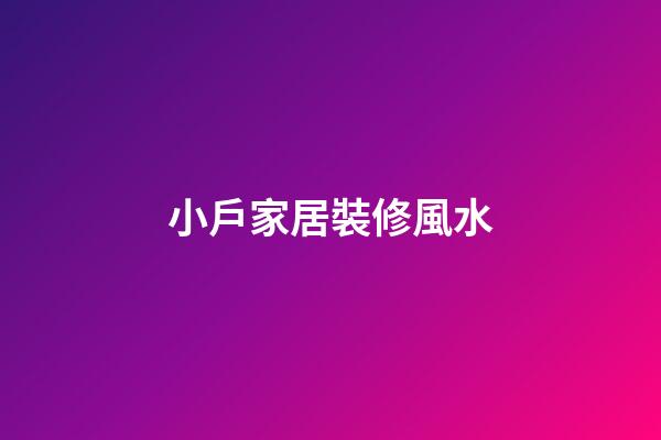 小戶家居裝修風水