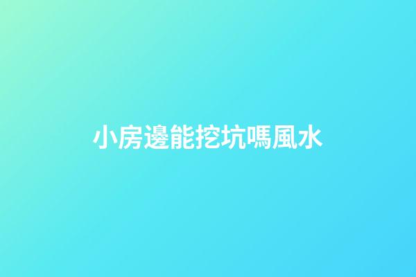 小房邊能挖坑嗎風水