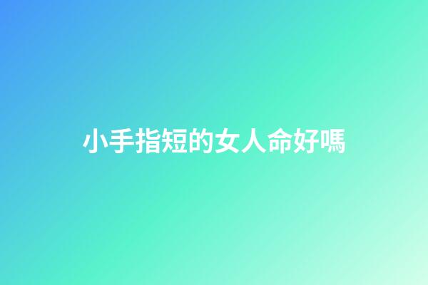 小手指短的女人命好嗎