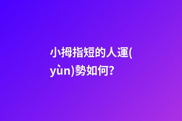 小拇指短的人運(yùn)勢如何？