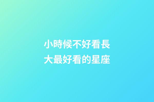 小時候不好看長大最好看的星座-第1張-星座運勢-玄機派
