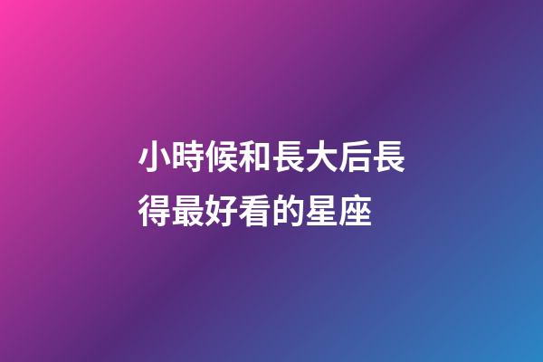 小時候和長大后長得最好看的星座-第1張-星座運勢-玄機派
