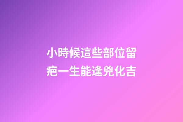小時候這些部位留疤一生能逢兇化吉
