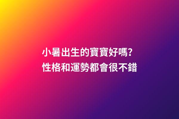 小暑出生的寶寶好嗎？性格和運勢都會很不錯