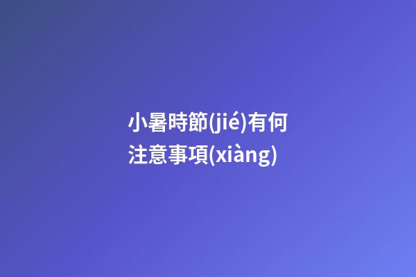 小暑時節(jié)有何注意事項(xiàng)