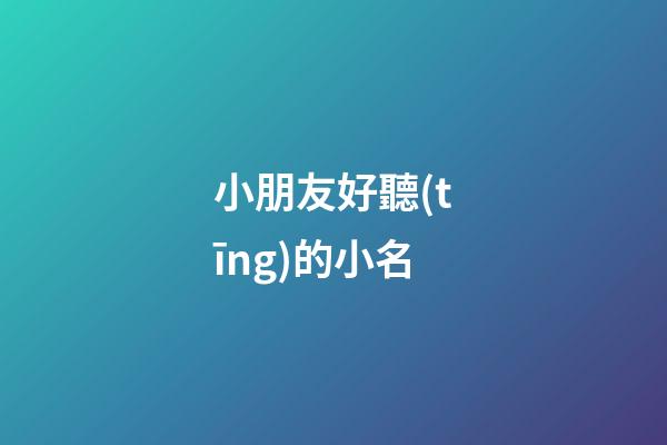 小朋友好聽(tīng)的小名(適合小朋友的小名)-第1張-寶寶起名-玄機(jī)派