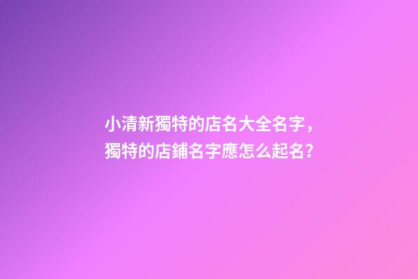 小清新獨特的店名大全名字，獨特的店鋪名字應怎么起名？-第1張-店鋪起名-玄機派