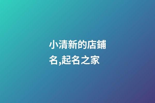 小清新的店鋪名,起名之家-第1張-店鋪起名-玄機(jī)派