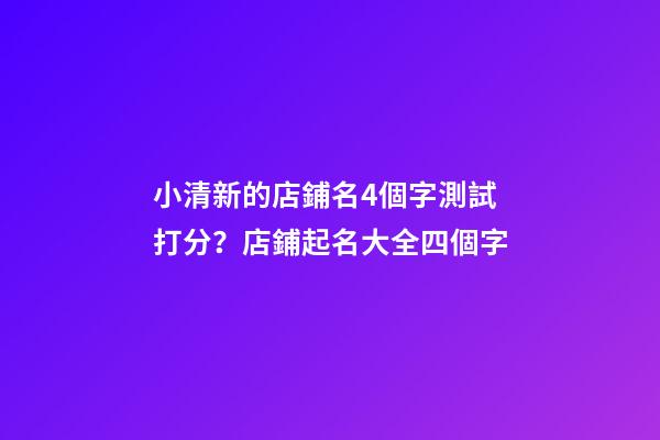 小清新的店鋪名4個字測試打分？店鋪起名大全四個字-第1張-店鋪起名-玄機派