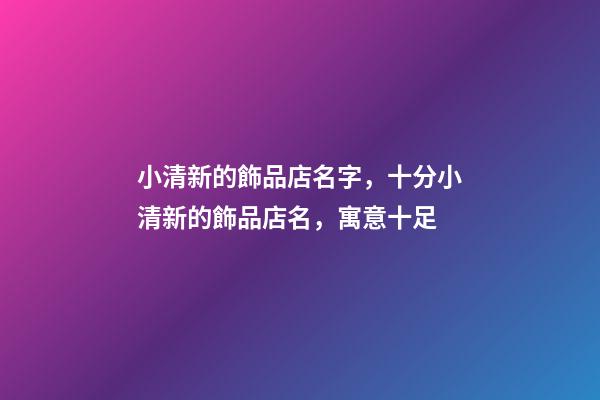 小清新的飾品店名字，十分小清新的飾品店名，寓意十足-第1張-店鋪起名-玄機派