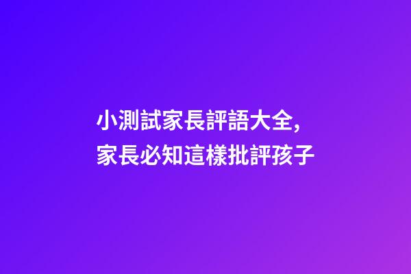 小測試家長評語大全,家長必知這樣批評孩子-第1張-觀點-玄機派