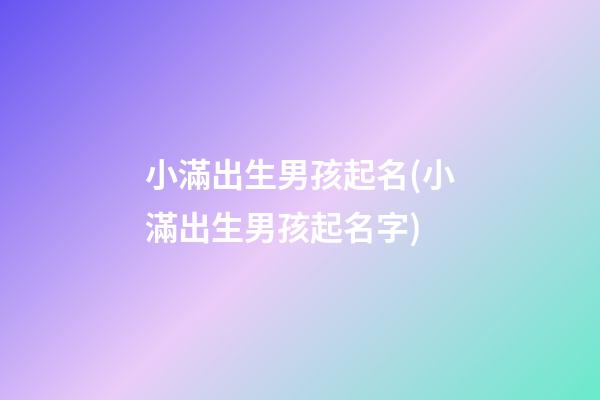 小滿出生男孩起名(小滿出生男孩起名字)