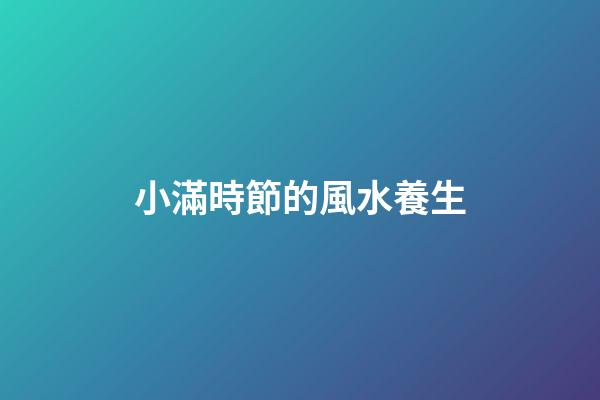 小滿時節的風水養生