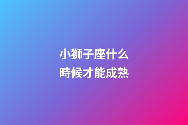 小獅子座什么時候才能成熟-第1張-星座運勢-玄機派