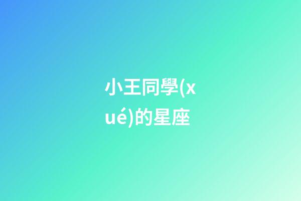 小王同學(xué)的星座-第1張-星座運(yùn)勢(shì)-玄機(jī)派