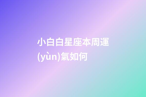 小白白星座本周運(yùn)氣如何-第1張-星座運(yùn)勢-玄機(jī)派