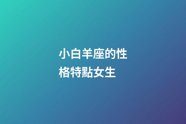 小白羊座的性格特點女生-第1張-星座運勢-玄機派