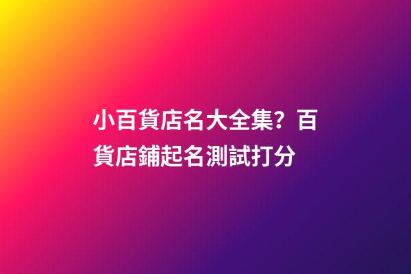小百貨店名大全集？百貨店鋪起名測試打分