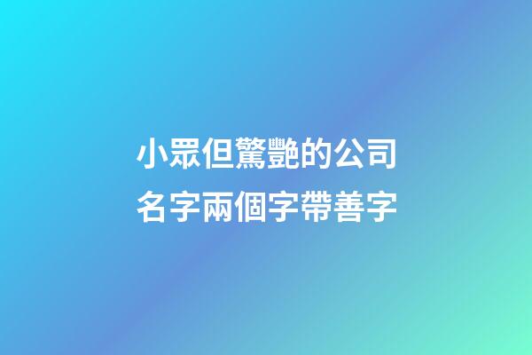 小眾但驚艷的公司名字兩個字帶善字-第1張-公司起名-玄機派