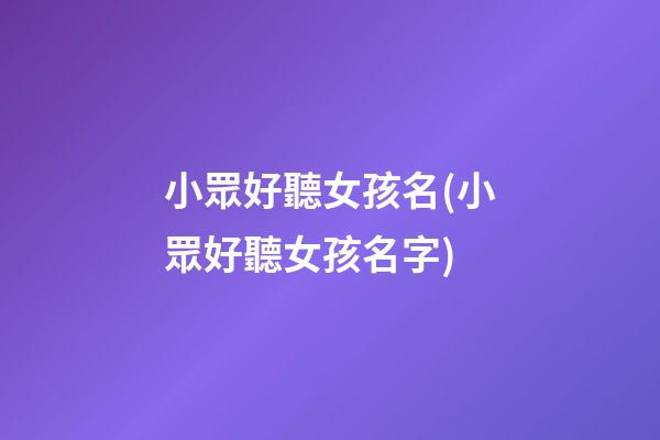 小眾好聽女孩名(小眾好聽女孩名字)
