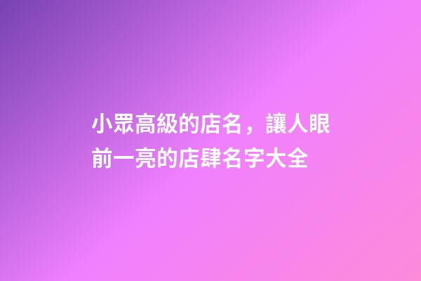 小眾高級的店名，讓人眼前一亮的店肆名字大全-第1張-店鋪起名-玄機派
