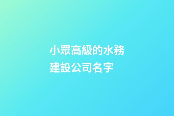 小眾高級的水務建設公司名字-第1張-公司起名-玄機派