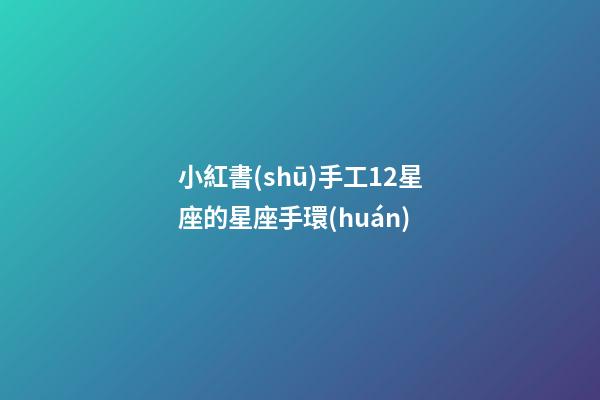 小紅書(shū)手工12星座的星座手環(huán)-第1張-星座運(yùn)勢(shì)-玄機(jī)派