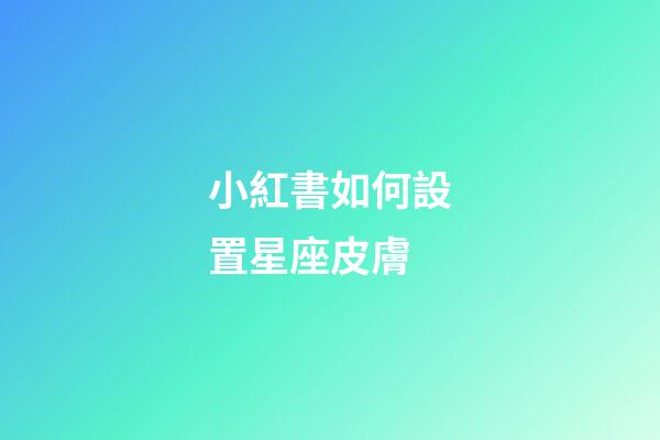 小紅書如何設置星座皮膚-第1張-星座運勢-玄機派