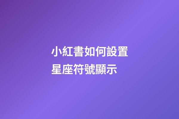 小紅書如何設置星座符號顯示