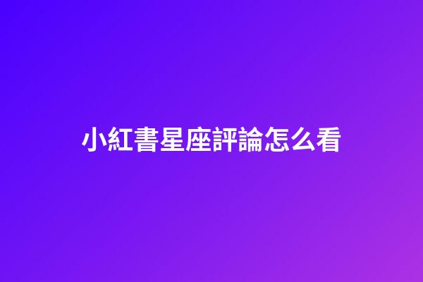 小紅書星座評論怎么看-第1張-星座運勢-玄機派