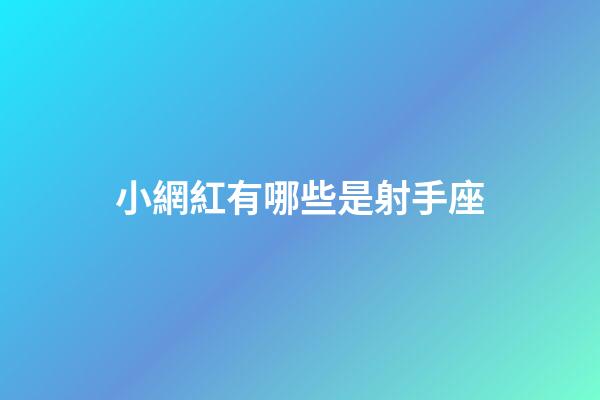 小網紅有哪些是射手座-第1張-星座運勢-玄機派