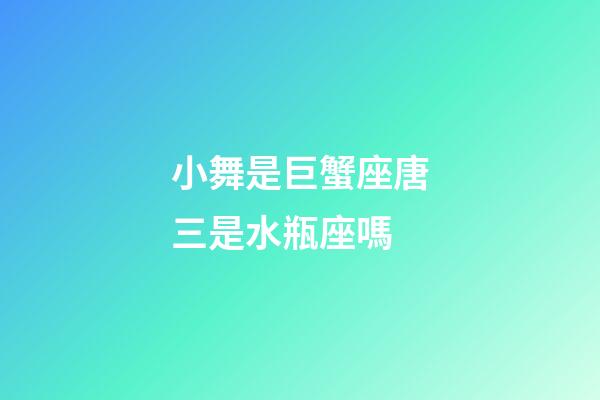 小舞是巨蟹座唐三是水瓶座嗎-第1張-星座運勢-玄機派