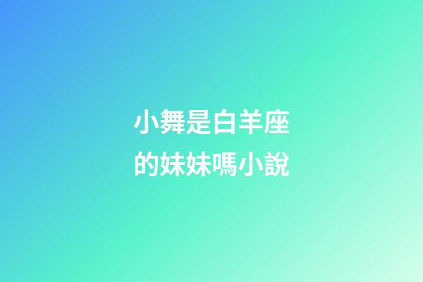 小舞是白羊座的妹妹嗎小說-第1張-星座運勢-玄機派