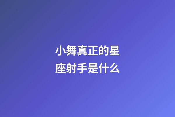 小舞真正的星座射手是什么-第1張-星座運勢-玄機派