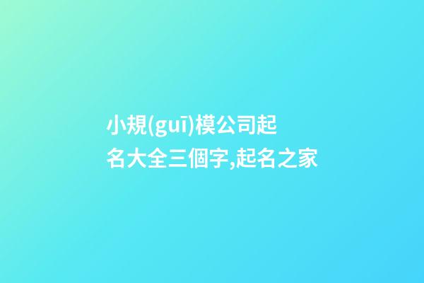 小規(guī)模公司起名大全三個字,起名之家-第1張-公司起名-玄機派