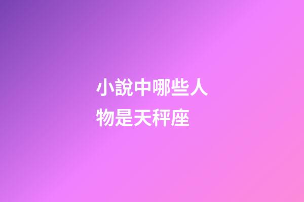 小說中哪些人物是天秤座-第1張-星座運勢-玄機派