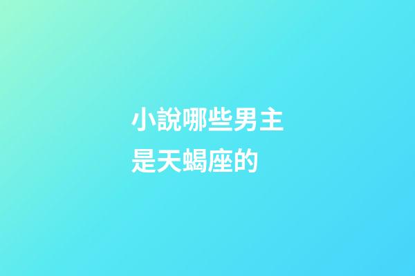 小說哪些男主是天蝎座的-第1張-星座運勢-玄機派