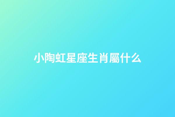 小陶虹星座生肖屬什么-第1張-星座運勢-玄機派